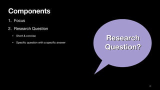 Components
1. Focus
2. Research Question
• Short & concise
• Speci
fi
c question with a speci
fi
c answer
41
Research
Question?
 