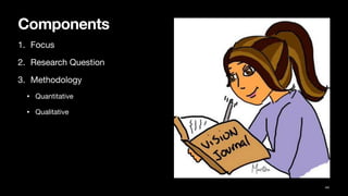 Components
1. Focus
2. Research Question
3. Methodology
• Quantitative
• Qualitative
44
 