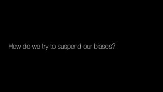How do we try to suspend our biases?
 