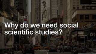 Why do we need social
scientific studies?
 
