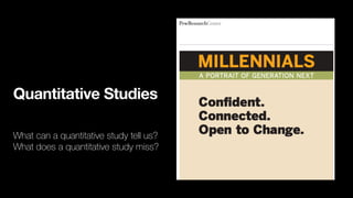 Quantitative Studies
What can a quantitative study tell us?
What does a quantitative study miss?
 