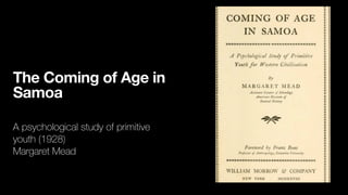 The Coming of Age in
Samoa
A psychological study of primitive
youth (1928)
Margaret Mead
 