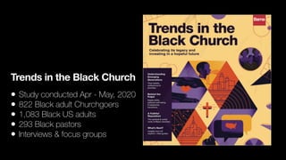Trends in the Black Church
• Study conducted Apr - May, 2020
• 822 Black adult Churchgoers
• 1,083 Black US adults
• 293 Black pastors
• Interviews & focus groups
 