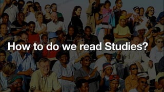How to do we read Studies?
 