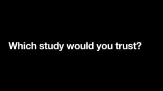 Which study would you trust?
 