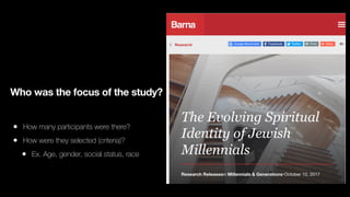 Who was the focus of the study?
• How many participants were there?
• How were they selected (criteria)?
• Ex. Age, gender, social status, race
 