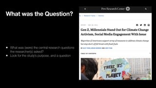 What was the Question?
• What was (were) the central research questions
the researcher(s) asked?
• Look for the study’s purpose, and a question
 