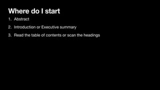Where do I start
1. Abstract
2. Introduction or Executive summary
3. Read the table of contents or scan the headings
 