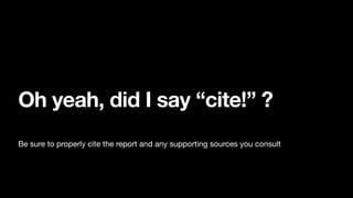 Oh yeah, did I say “cite!” ?
Be sure to properly cite the report and any supporting sources you consult
 