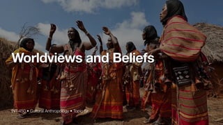 INT-450 • Cultural Anthropology • Topic 5a
Worldviews and Beliefs
 