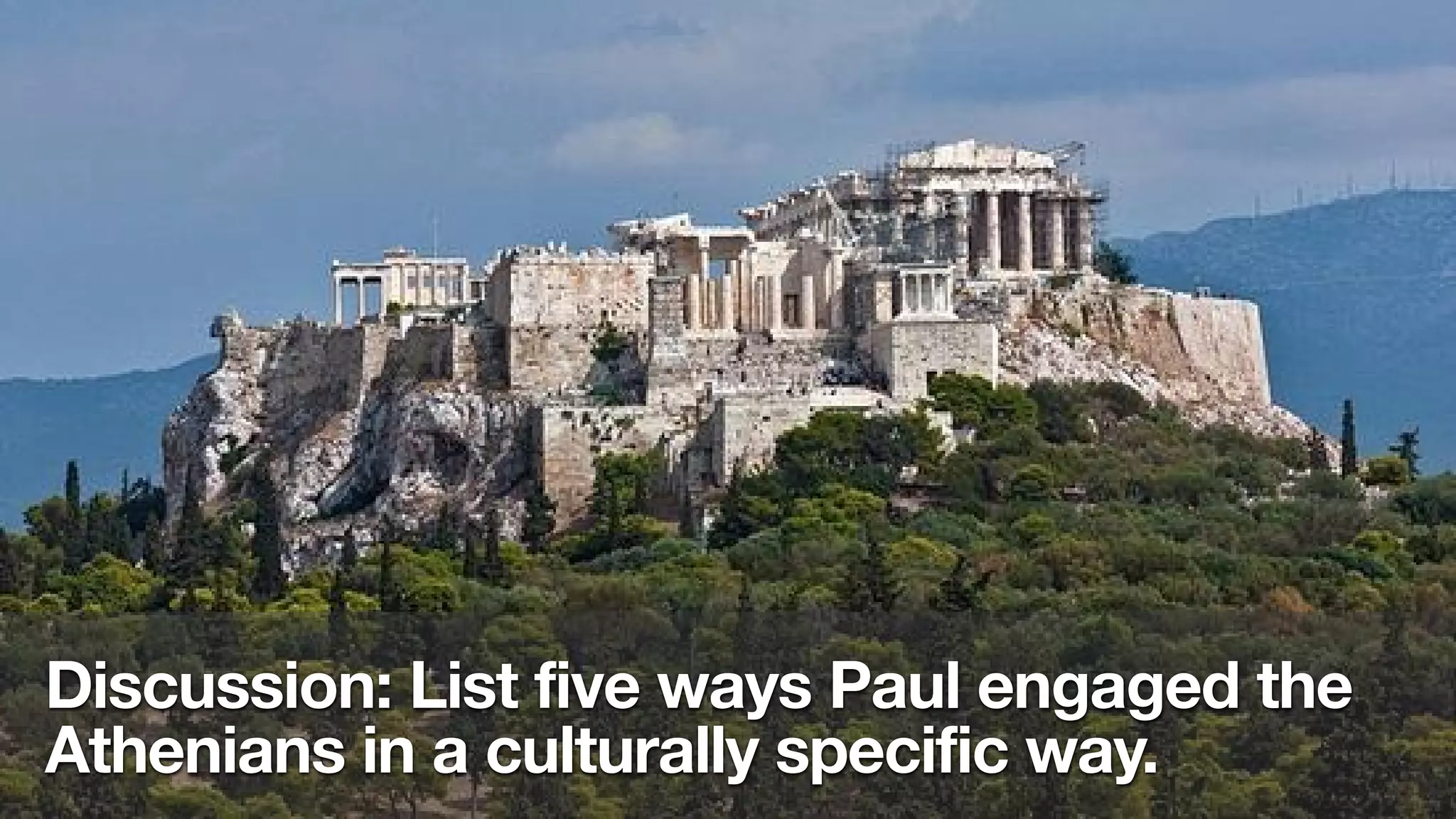 Discussion: List five ways Paul engaged the
Athenians in a culturally specific way.
 