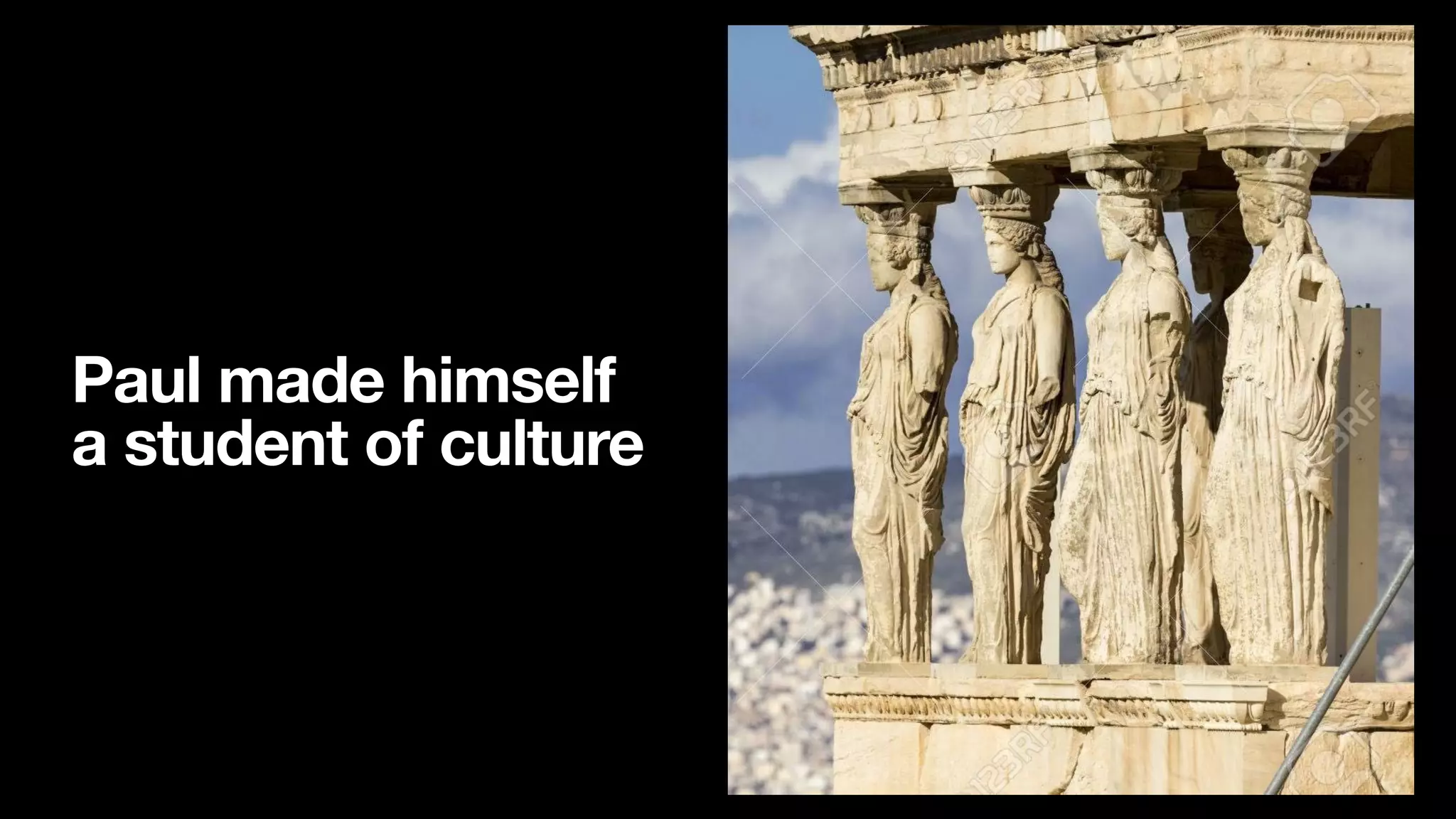 Paul made himself
a student of culture
 