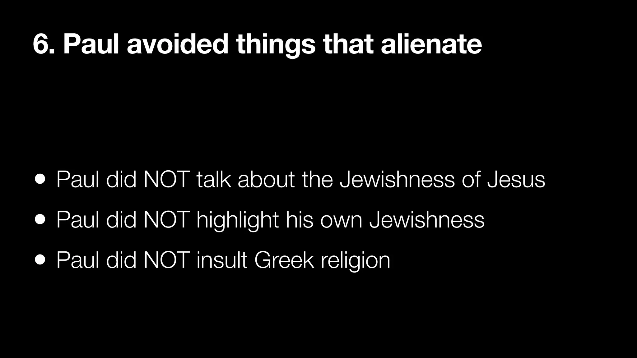 6. Paul avoided things that alienate
• Paul did NOT talk about the Jewishness of Jesus


• Paul did NOT highlight his own Jewishness


• Paul did NOT insult Greek religion
 