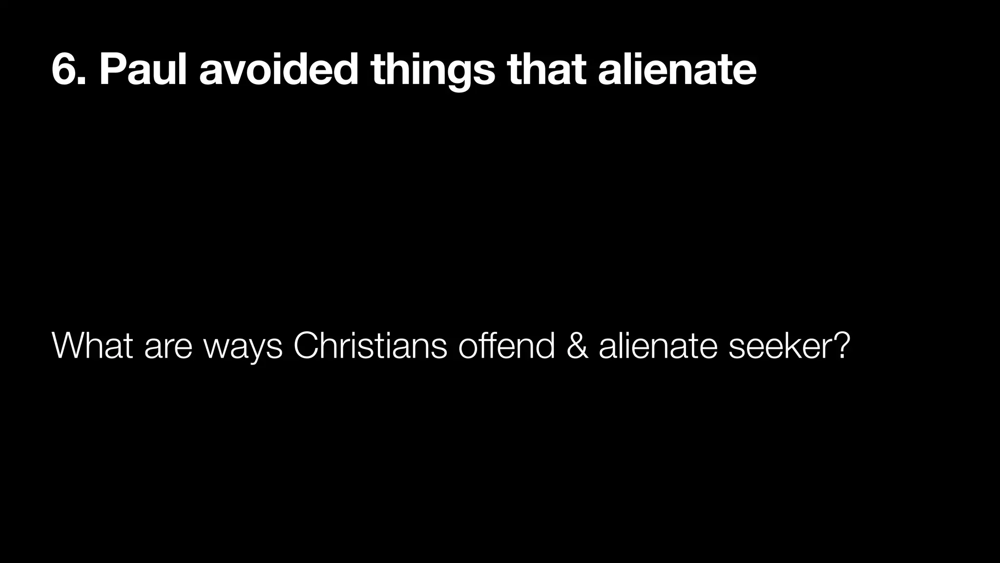 6. Paul avoided things that alienate
What are ways Christians offend & alienate seeker?
 