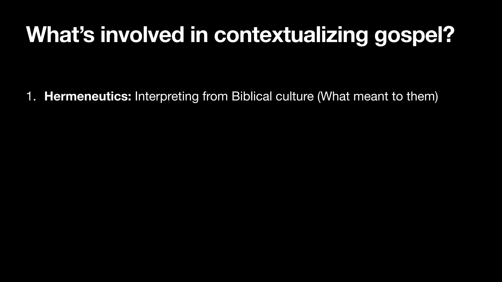 What’s involved in contextualizing gospel?
1. Hermeneutics: Interpreting from Biblical culture (What meant to them)
 