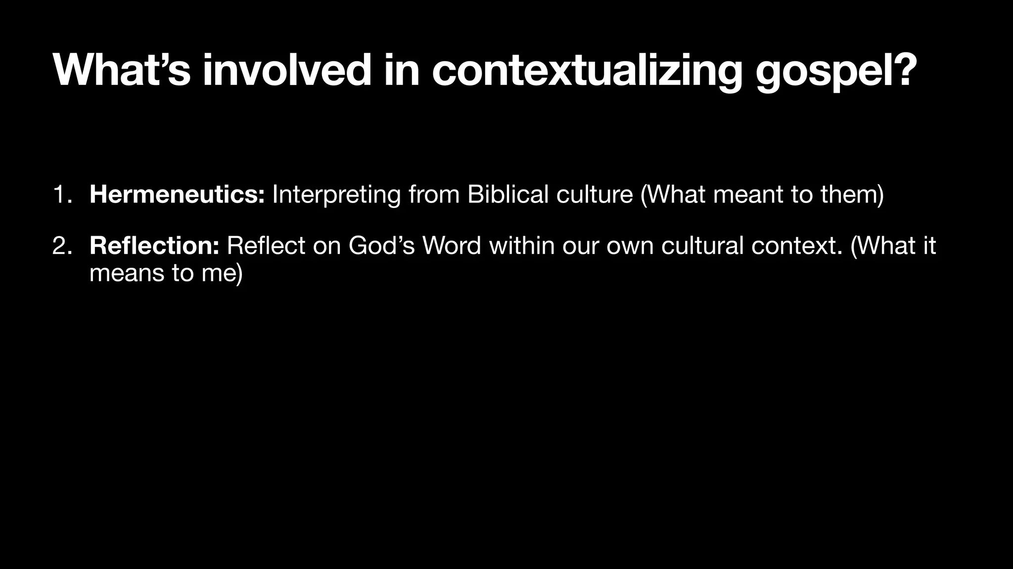What’s involved in contextualizing gospel?
1. Hermeneutics: Interpreting from Biblical culture (What meant to them)

2. Re
fl
ection: Re
fl
ect on God’s Word within our own cultural context. (What it
means to me)
 