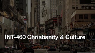 Topic 1 • Day 2
INT-460 Christianity & Culture
 