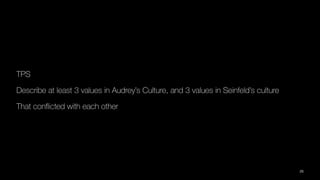 TPS
Describe at least 3 values in Audrey’s Culture, and 3 values in Seinfeld’s culture
That con
fl
icted with each other
25
 