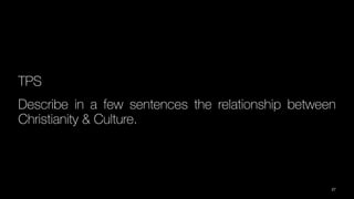 TPS
Describe in a few sentences the relationship between
Christianity & Culture.
27
 