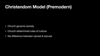 Christendom Model (Premodern)
• Church governs society
• Church-determined rules of culture
• No di
ff
erence between sacred & secular
 