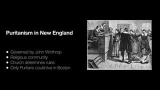 Puritanism in New England
• Governed by John Winthrop
• Religious community
• Church determines rules
• Only Puritans could live in Boston
 