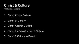 Christ & Culture
Niebuhr, Richard
1. Christ Above Culture
2. Christ of Culture
3. Christ Against Culture
4. Christ the Transformer of Culture
5. Christ & Culture in Paradox
 