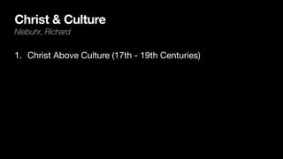 Christ & Culture
Niebuhr, Richard
1. Christ Above Culture (17th - 19th Centuries)
 