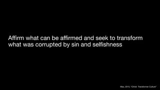 A
ffi
rm what can be a
ffi
rmed and seek to transform
what was corrupted by sin and sel
fi
shness
Wax, 2015, “Christ Transformer Culture”
 