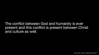 The con
fl
ict between God and humanity is ever
present and this con
fl
ict is present between Christ
and culture as well.
Wax, 2015, “Christ Transformer Culture”
 