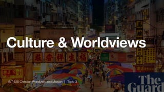 Culture & Worldviews
INT-525 Christian Worldview and Mission | Topic 3
 