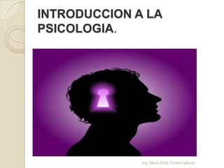 INTRODUCCION A LA
PSICOLOGIA.




              Ing. María Edith Torres Gallardo
 