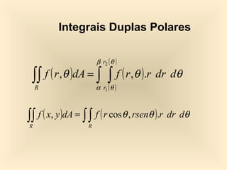 Integrais Duplas Polares

                      β r2 ( θ )

 ∫∫ f ( r ,θ )dA = α ∫θ )f ( r ,θ ).r dr dθ
    R
                   ∫ (   r1



∫∫ f ( x, y )dA = ∫ ∫ f ( r cosθ , rsenθ ).r dr dθ
R                 R
 