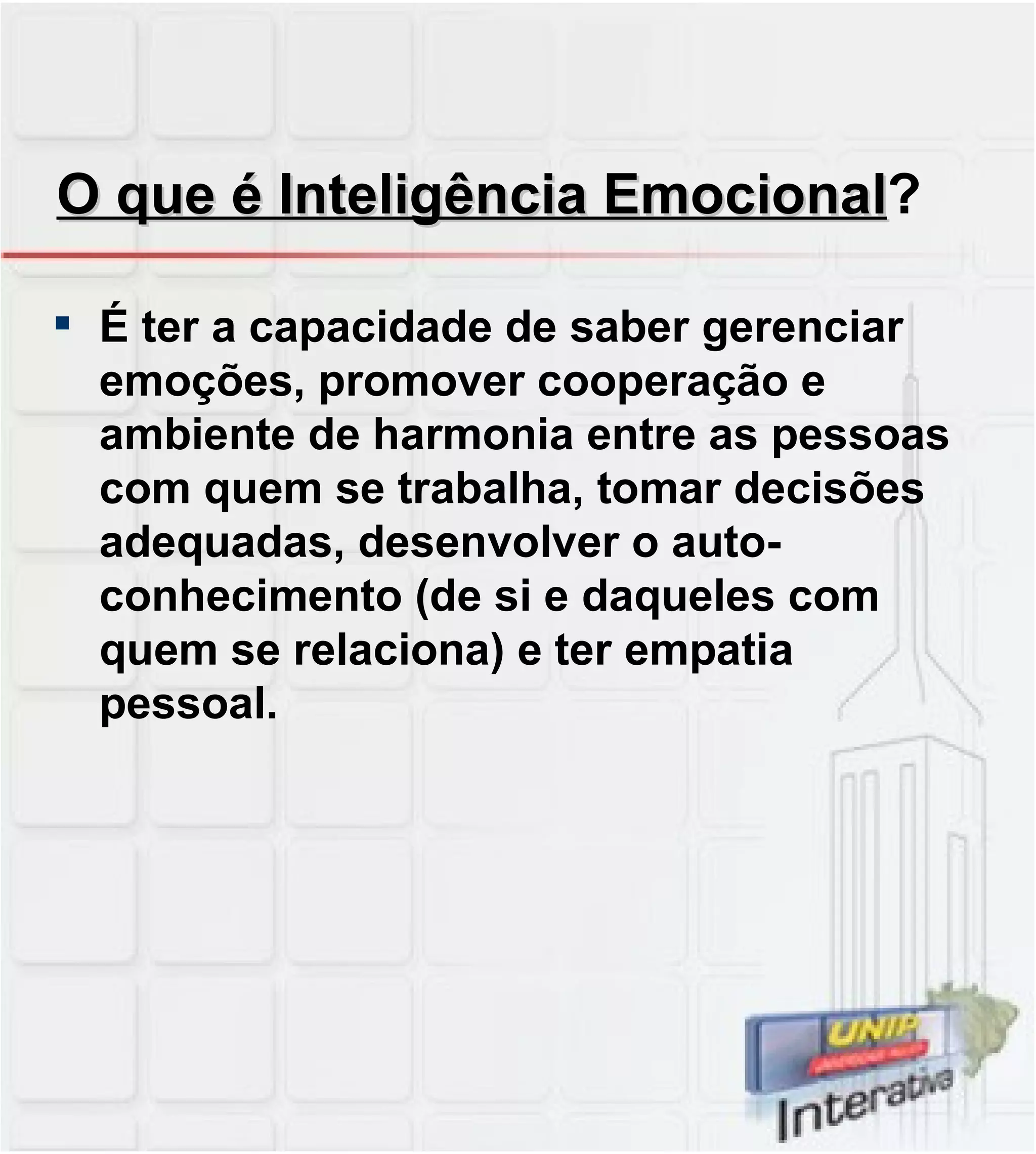 O que é Inteligência Emocional ? É ter a capacidade de saber gerenciar emoções, promover cooperação e ambiente de harmonia entre as pessoas com quem se trabalha, tomar decisões adequadas, desenvolver o auto-conhecimento (de si e daqueles com quem se relaciona) e ter empatia pessoal.  
