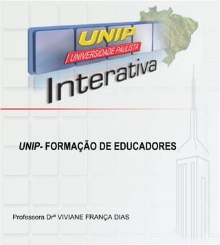 UNIP-  FORMAÇÃO DE EDUCADORES Professora Drª VIVIANE FRANÇA DIAS   
