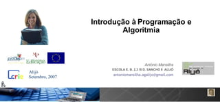 Introdução à Programação e Algoritmia António Mansilha ESCOLA E. B. 2,3 /S D. SANCHO II  ALIJÓ [email_address] Setembro, 2007 Alijó 
