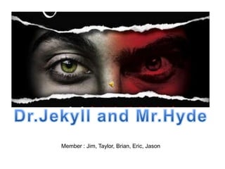 Dr.Jekyll and Mr.Hyde Member : Jim, Taylor, Brian, Eric, Jason 