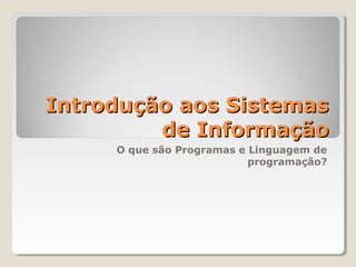 Introdução aos SistemasIntrodução aos Sistemas
de Informaçãode Informação
O que são Programas e Linguagem de
programação?
 