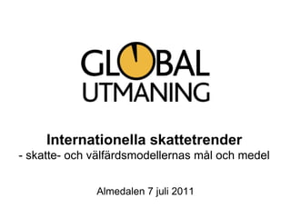 Internationella skattetrender - skatte- och välfärdsmodellernas mål och medel Almedalen 7 juli 2011 