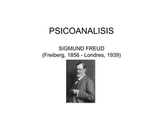 PSICOANALISIS 
SIGMUND FREUD 
(Freiberg, 1856 - Londres, 1939) 
 