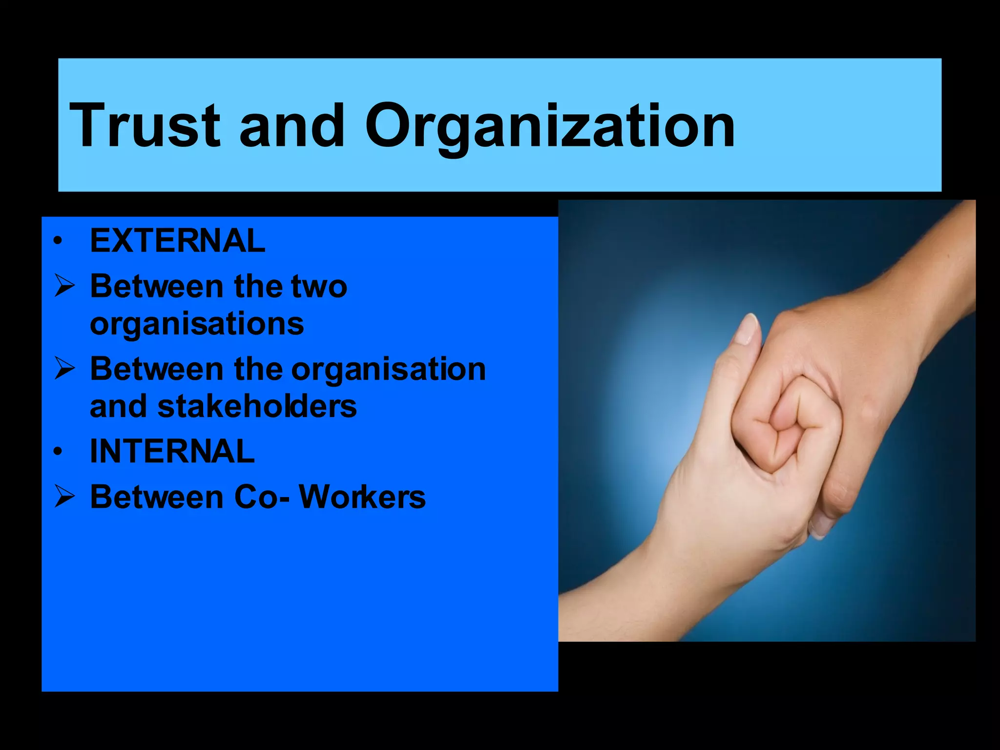 Trust and Organization EXTERNAL Between the two organisations Between the organisation and stakeholders INTERNAL Between Co- Workers 