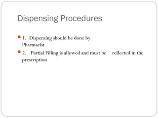 Dispensing Procedures
1.  Dispensing should be done by
Pharmacist
2.   Partial Filling is allowed and must be reflected in the
prescription
 