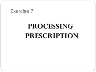Exercise 7
PROCESSING
PRESCRIPTION
 
