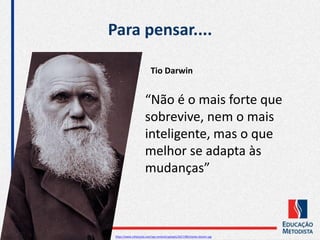 “Não é o mais forte que
sobrevive, nem o mais
inteligente, mas o que
melhor se adapta às
mudanças”
https://www.infoescola.com/wp-content/uploads/2017/08/charles-darwin.jpg
Tio Darwin
Para pensar....
 