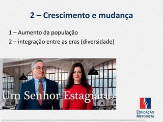 2 – Crescimento e mudança
1 – Aumento da população
2 – integração entre as eras (diversidade)
https://lh3.googleusercontent.com/proxy/ZuuagRLLeryayoI0vIZ7wIyIvKi8sK_ENZEao_NHTpV1y1BSZSOXdKO0yYCzynFWCEyQhcSbX1cYvGbir2X-wvHMWQDxcjpC75FH6d923N3iDyyJQJahB685pkgoucKrUKBMAWaguAM0QlP_HxOHvD-9lVmdw1FfZ5BRpR_ZMMMtf5IxbJDqnaJbKizEfVsMqNdXD1tSsimD-Ph-VLw9r90qUD52orpeuKg8d8OJQxtHls1QW1zMbgLMZNZbGvNpfsjkcfmvdPP3n1Y0R2foTg
 