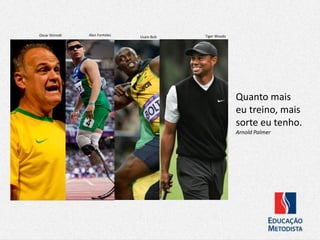 Alan FontelesOscar Shimidt Usain Bolt Tiger Woods
Quanto mais
eu treino, mais
sorte eu tenho.
Arnold Palmer
 