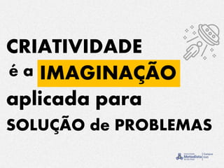 IMAGINAÇÃO
CRIATIVIDADE
aplicada para
é a
SOLUÇÃO de PROBLEMAS
 