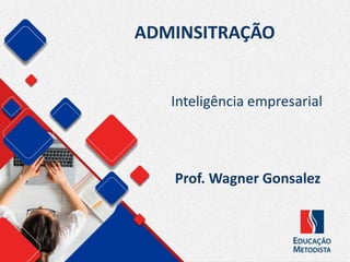 ADMINSITRAÇÃO
Prof. Wagner Gonsalez
Inteligência empresarial
 