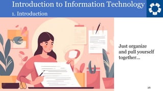 Introduction to Information Technology
1. Introduction
26
Just organize
and pull yourself
together…
 