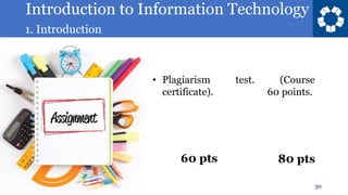 Introduction to Information Technology
1. Introduction
30
• Plagiarism test. (Course
certificate). 60 points.
60 pts 80 pts
 