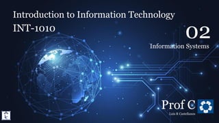 Introduction to Information Technology
2. Information Systems
Introduction to Information Technology
INT-1010
Prof C
Luis R Castellanos
1
02
Information Systems
 